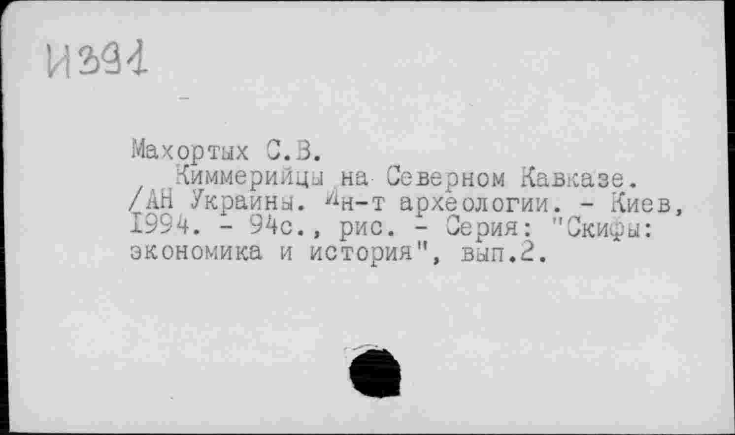 ﻿Maхортых С. В.
Киммерийцы на Северном Кавказе. /АН Украины, ^н-т археологии. - Киев, 1994. - 94с., рис. - Серия: "Скифы: экономика и история", вып.2.